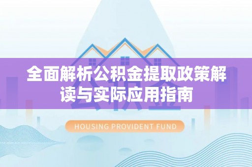 房山全面解析公积金提取政策解读与实际应用指南