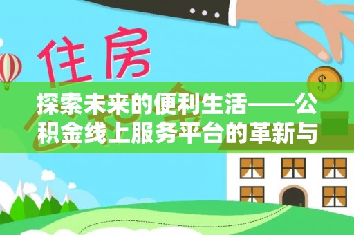 房山探索未来的便利生活——公积金线上服务平台的革新与影响