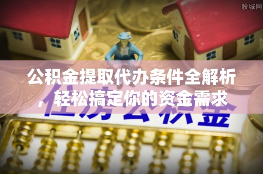 房山公积金提取代办条件全解析，轻松搞定你的资金需求