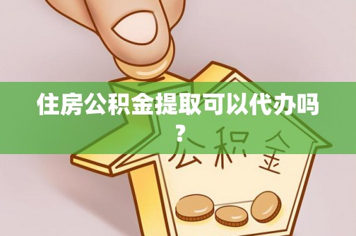 房山住房公积金提取可以代办吗？