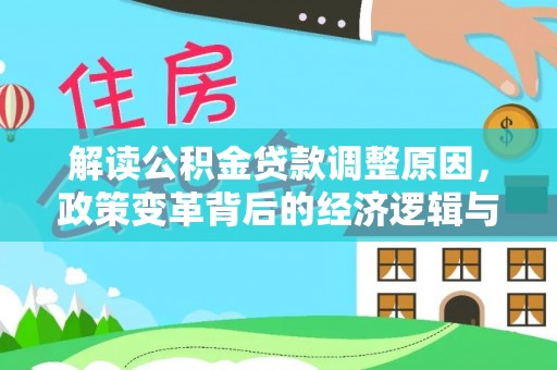 房山解读公积金贷款调整原因，政策变革背后的经济逻辑与民生影响